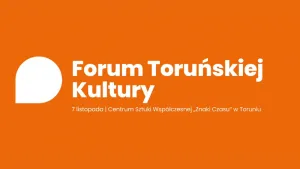 7 listopada w Centrum Sztuki Współczesnej "Znaki Czasu" odbędzie się 2. Forum Toruńskiej Kultury
