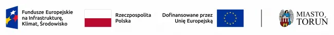 Znak programu Fundusze Europejskie na Infrastrukturę, Klimat, Środowisko 2021-2027 złożony z symbolu graficznego i nazwy Fundusze Europejskie oraz nazwy programu Znak barw Rzeczypospolitej Polskiej złożony z barw RP oraz nazwy Rzeczpospolita Polska Znak Unii Europejskiej złożony z flagi UE i napisu „Dofinansowane przez Unię Europejską” Herb Miasta Torunia z napisem Miasto Toruń (po linii rozdzielającej)