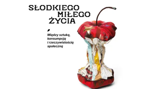 Wystawa "Słodkiego, miłego życia. Między sztuką, konsumpcją i rzeczywistością społeczną"
